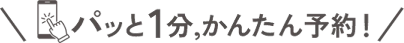 パッと1分、かんたん予約！