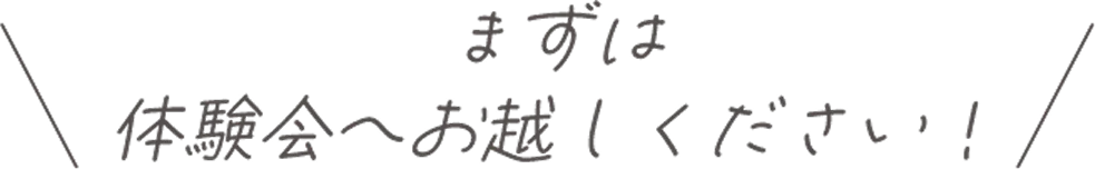 まずは体験会へお越しください
